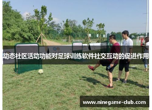 动态社区活动功能对足球训练软件社交互动的促进作用