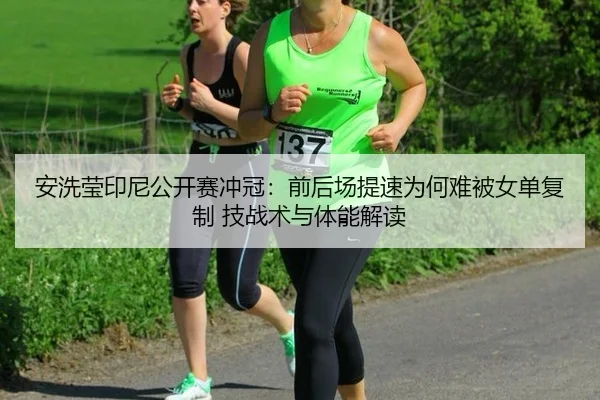 安洗莹印尼公开赛冲冠：前后场提速为何难被女单复制 技战术与体能解读 - jiuyou