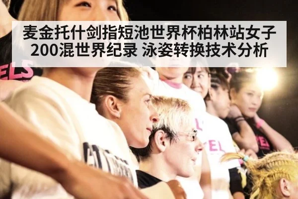 麦金托什剑指短池世界杯柏林站女子200混世界纪录 泳姿转换技术分析 - jiuyou