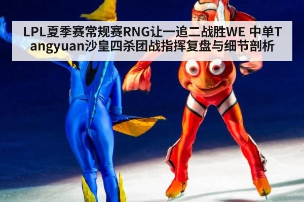 LPL夏季赛常规赛RNG让一追二战胜WE 中单Tangyuan沙皇四杀团战指挥复盘与细节剖析 | jiuyou