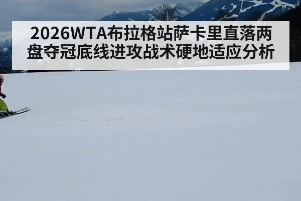 2026WTA布拉格站萨卡里直落两盘夺冠底线进攻战术硬地适应分析 - jiuyou