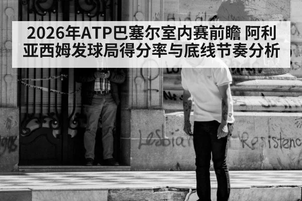 2026年ATP巴塞尔室内赛前瞻 阿利亚西姆发球局得分率与底线节奏分析