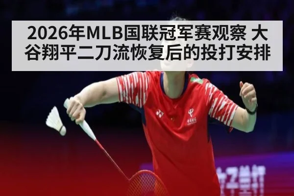 2026年MLB国联冠军赛观察 大谷翔平二刀流恢复后的投打安排 - jiuyou