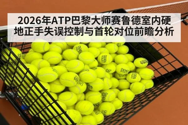 2026年ATP巴黎大师赛鲁德室内硬地正手失误控制与首轮对位前瞻分析