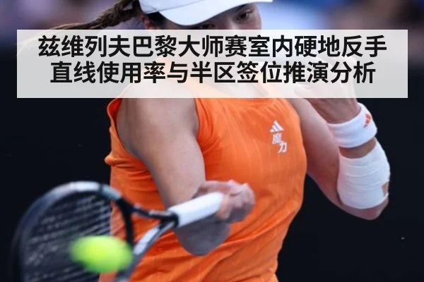 兹维列夫巴黎大师赛室内硬地反手直线使用率与半区签位推演分析 - jiuyou